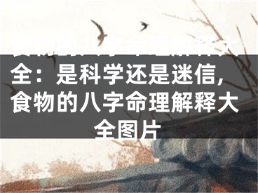 食物的八字命理解释大全:是科学还是迷信,食物的八字命理解释大全图片