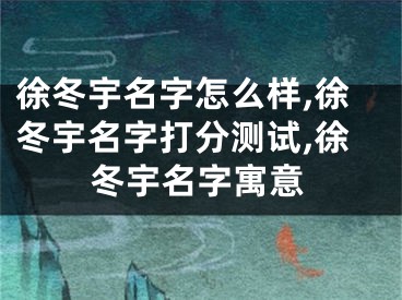 徐冬宇名字怎么样,徐冬宇名字打分测试,徐冬宇名字寓意