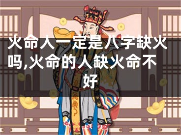 火命人一定是八字缺火吗,火命的人缺火命不好
