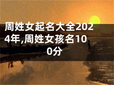 周姓女起名大全2024年,周姓女孩名100分