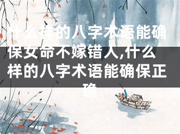 什么样的八字术语能确保女命不嫁错人,什么样的八字术语能确保正确
