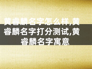 黄睿麟名字怎么样,黄睿麟名字打分测试,黄睿麟名字寓意