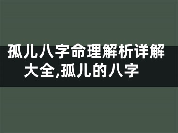 孤儿八字命理解析详解大全,孤儿的八字