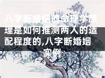 八字断婚姻的命理学原理是如何推测两人的适配程度的,八字断婚姻实例