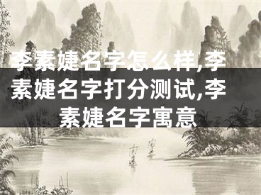 李素婕名字怎么样,李素婕名字打分测试,李素婕名字寓意
