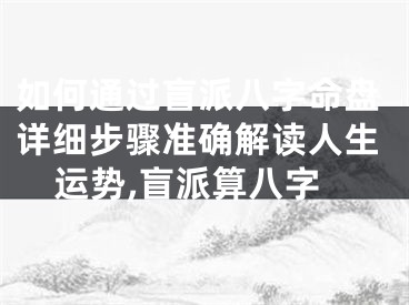 如何通过盲派八字命盘详细步骤准确解读人生运势,盲派算八字