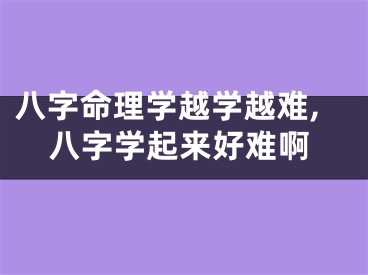 八字命理学越学越难,八字学起来好难啊