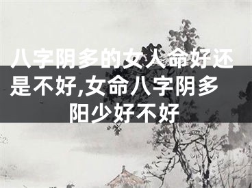 八字阴多的女人命好还是不好,女命八字阴多阳少好不好