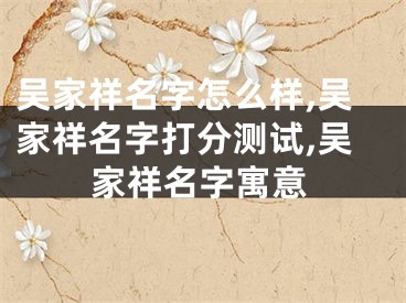 吴家祥名字怎么样,吴家祥名字打分测试,吴家祥名字寓意