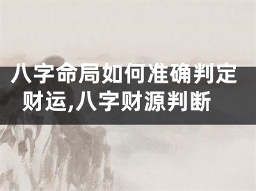 八字命局如何准确判定财运,八字财源判断
