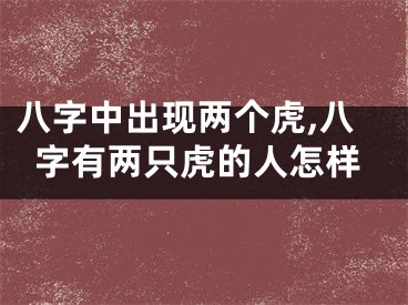 八字中出现两个虎,八字有两只虎的人怎样
