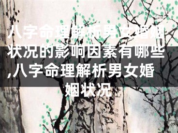 八字命理解析男女婚姻状况的影响因素有哪些,八字命理解析男女婚姻状况