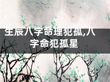 生辰八字命理犯孤,八字命犯孤星