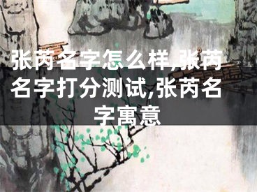 张芮名字怎么样,张芮名字打分测试,张芮名字寓意