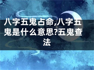 八字五鬼占命,八字五鬼是什么意思?五鬼查法