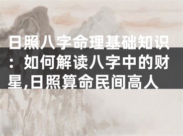 日照八字命理基础知识:如何解读八字中的财星,日照算命民间高人