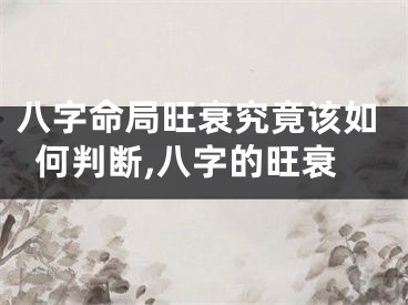 八字命局旺衰究竟该如何判断,八字的旺衰