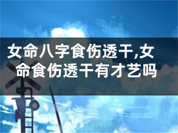 女命八字食伤透干,女命食伤透干有才艺吗