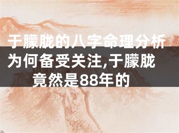 于朦胧的八字命理分析为何备受关注,于朦胧竟然是88年的