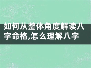 如何从整体角度解读八字命格,怎么理解八字