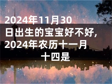 2024年11月30日出生的宝宝好不好,2024年农历十一月十四是