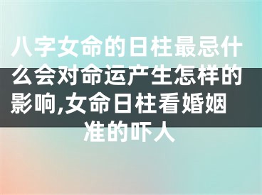 八字女命的日柱最忌什么会对命运产生怎样的影响,女命日柱看婚姻准的吓人