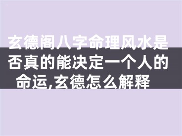 玄德阁八字命理风水是否真的能决定一个人的命运,玄德怎么解释