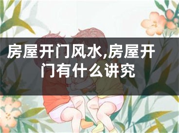 房屋开门风水,房屋开门有什么讲究