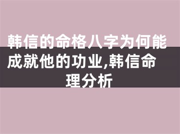 韩信的命格八字为何能成就他的功业,韩信命理分析