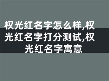 权光红名字怎么样,权光红名字打分测试,权光红名字寓意