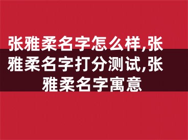 张雅柔名字怎么样,张雅柔名字打分测试,张雅柔名字寓意