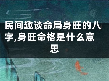 民间趣谈命局身旺的八字,身旺命格是什么意思