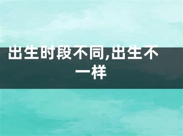 出生时段不同,出生不一样
