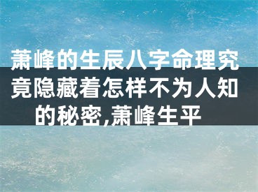 萧峰的生辰八字命理究竟隐藏着怎样不为人知的秘密,萧峰生平