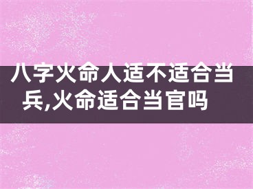 八字火命人适不适合当兵,火命适合当官吗