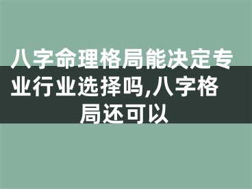 八字命理格局能决定专业行业选择吗,八字格局还可以