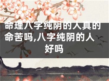 命理八字纯阴的人真的命苦吗,八字纯阴的人好吗