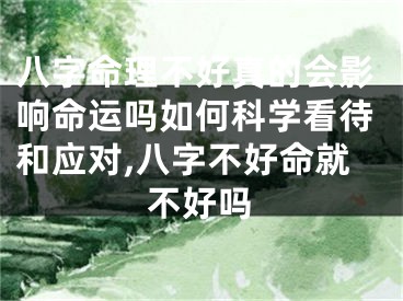 八字命理不好真的会影响命运吗如何科学看待和应对,八字不好命就不好吗
