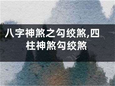 八字神煞之勾绞煞,四柱神煞勾绞煞