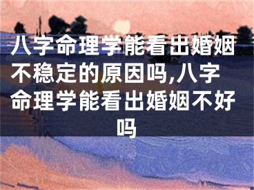 八字命理学能看出婚姻不稳定的原因吗,八字命理学能看出婚姻不好吗