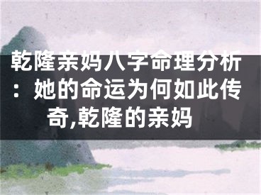乾隆亲妈八字命理分析:她的命运为何如此传奇,乾隆的亲妈