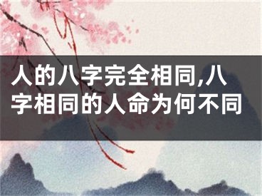 人的八字完全相同,八字相同的人命为何不同