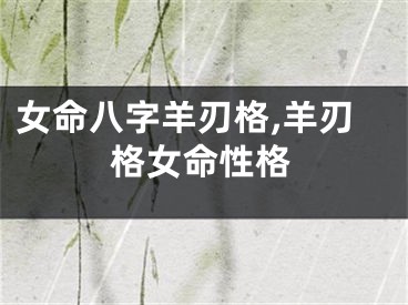 女命八字羊刃格,羊刃格女命性格