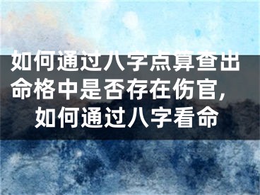 如何通过八字点算查出命格中是否存在伤官,如何通过八字看命