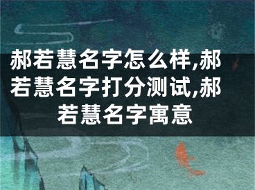 郝若慧名字怎么样,郝若慧名字打分测试,郝若慧名字寓意