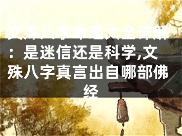 文殊八字命理大全详解:是迷信还是科学,文殊八字真言出自哪部佛经