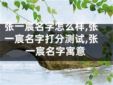 张一宸名字怎么样,张一宸名字打分测试,张一宸名字寓意