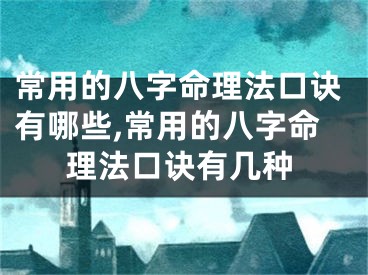 常用的八字命理法口诀有哪些,常用的八字命理法口诀有几种