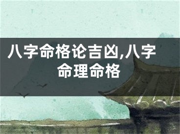 八字命格论吉凶,八字命理命格