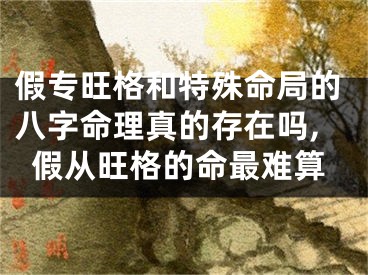 假专旺格和特殊命局的八字命理真的存在吗,假从旺格的命最难算